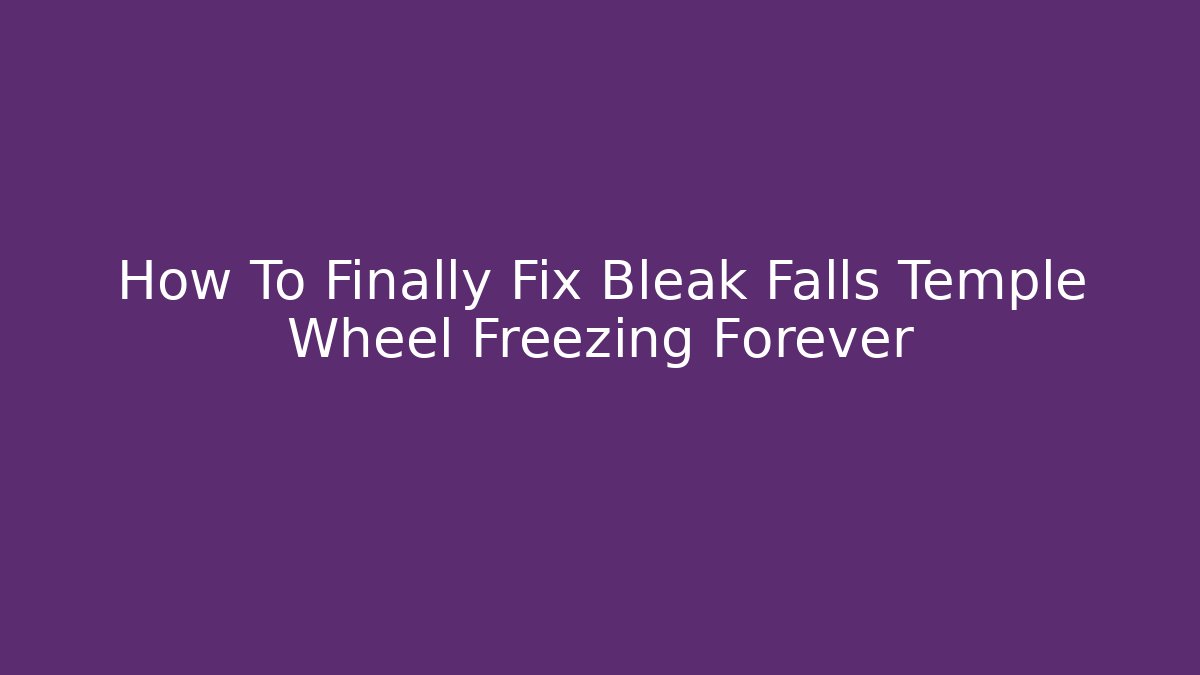 How To Finally Fix Bleak Falls Temple Wheel Freezing Forever