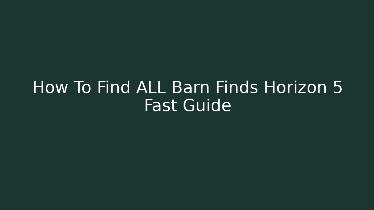 How To Find ALL Barn Finds Horizon 5 Fast Guide