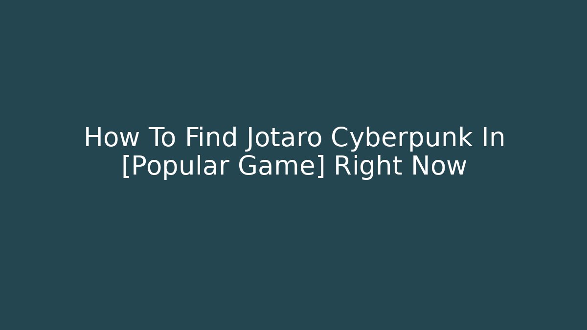 How To Find Jotaro Cyberpunk In [Popular Game] Right Now