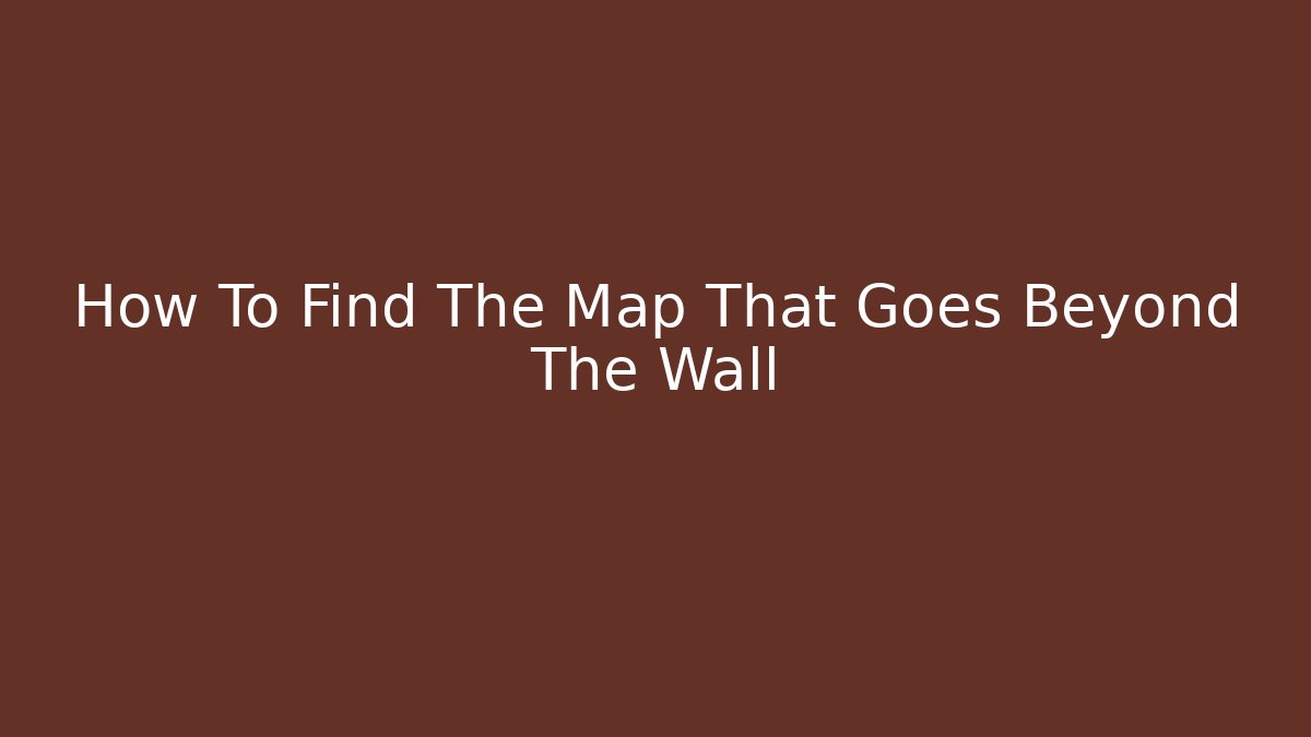 How To Find The Map That Goes Beyond The Wall