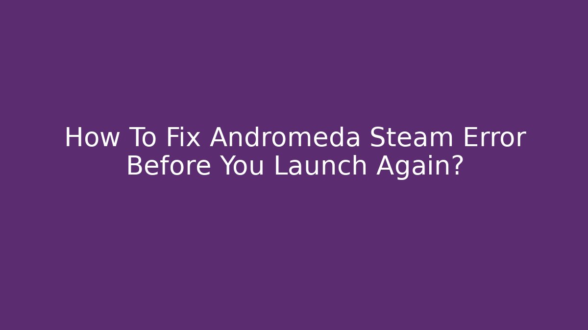 How To Fix Andromeda Steam Error Before You Launch Again?