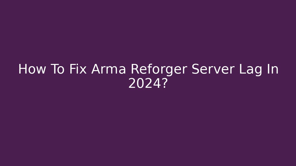 How To Fix Arma Reforger Server Lag In 2024? - Critter Realm