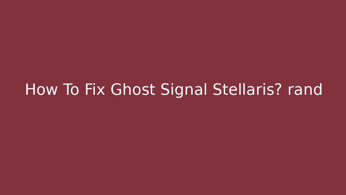 How To Fix Ghost Signal Stellaris快 rând
