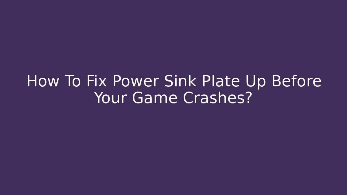 How To Fix Power Sink Plate Up Before Your Game Crashes? - Critter Realm