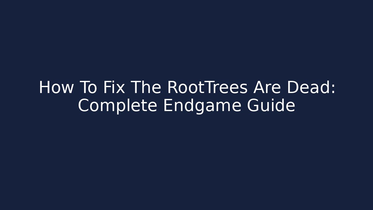How To Fix The RootTrees Are Dead: Complete Endgame Guide