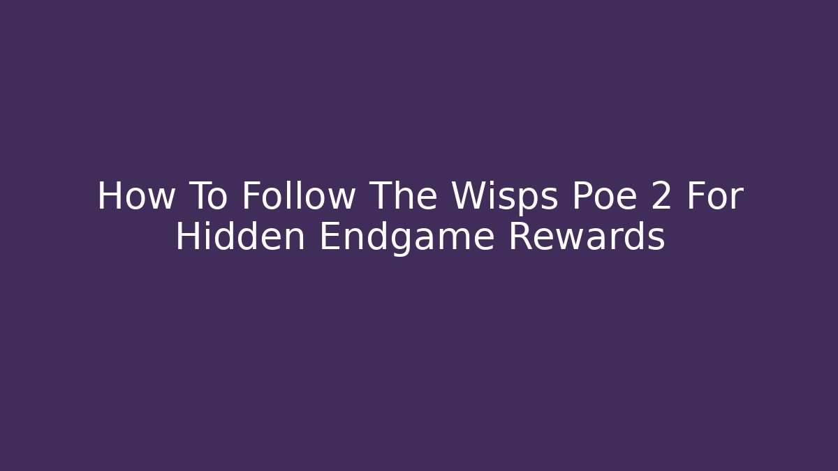 How To Follow The Wisps Poe 2 For Hidden Endgame Rewards