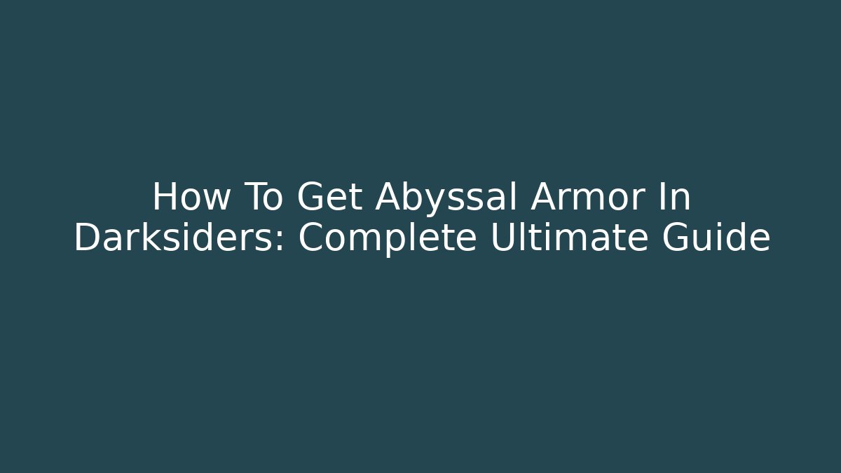 How To Get Abyssal Armor In Darksiders: Complete Ultimate Guide