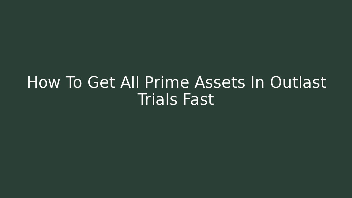 How To Get All Prime Assets In Outlast Trials Fast