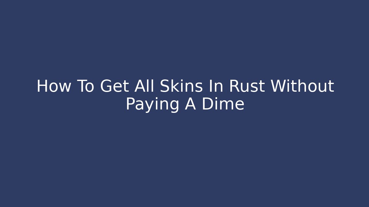 How To Get All Skins In Rust Without Paying A Dime