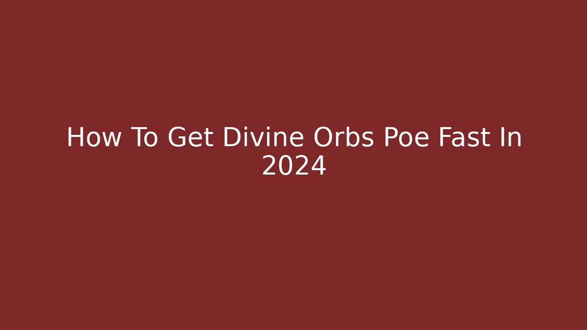 How To Get Divine Orbs Poe Fast In 2024