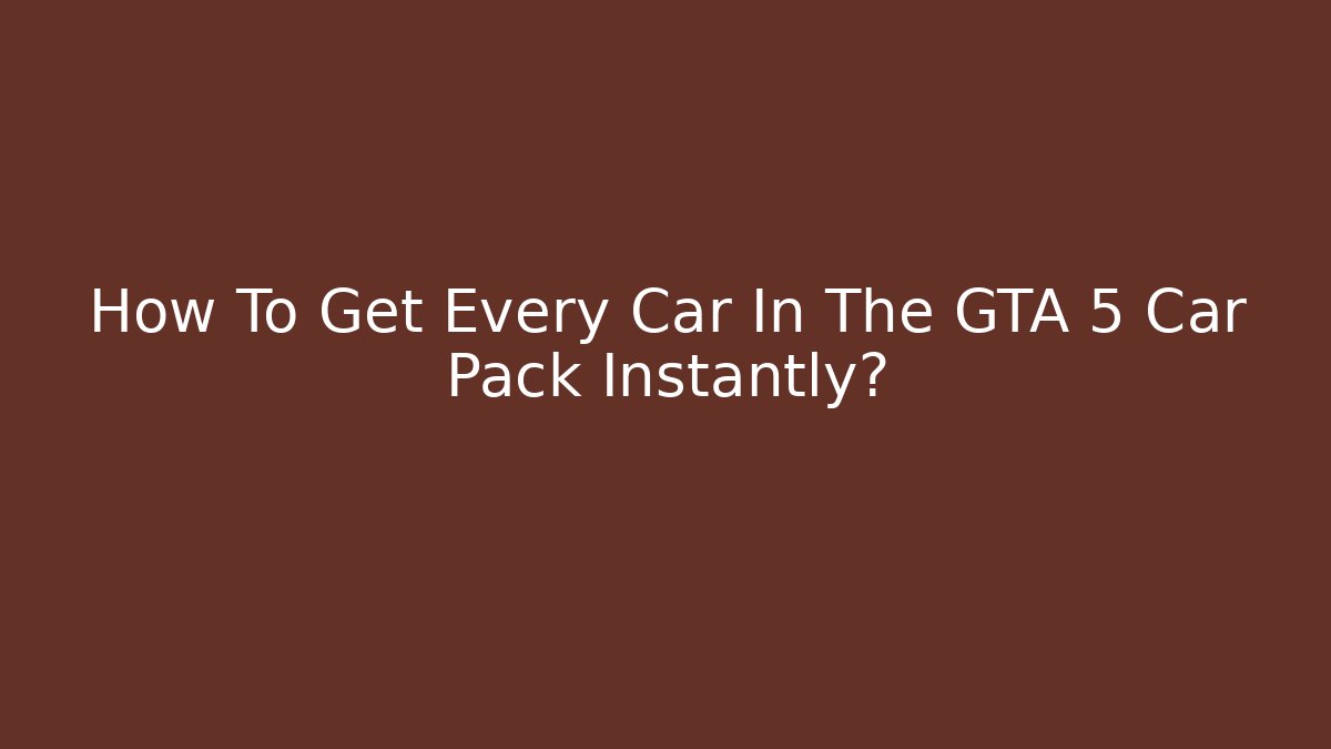 How To Get Every Car In The GTA 5 Car Pack Instantly?