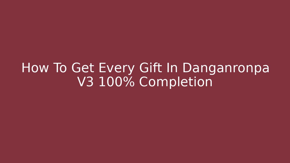 How To Get Every Gift In Danganronpa V3 100% Completion - Critter Realm