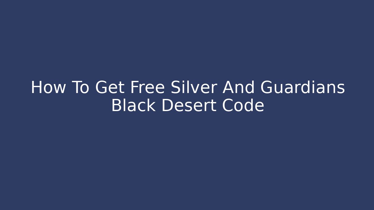 How To Get Free Silver And Guardians Black Desert Code - Critter Realm