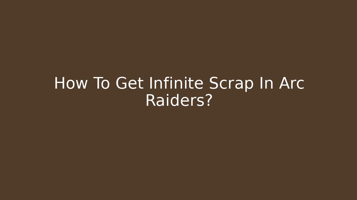 How To Get Infinite Scrap In Arc Raiders? - Critter Realm
