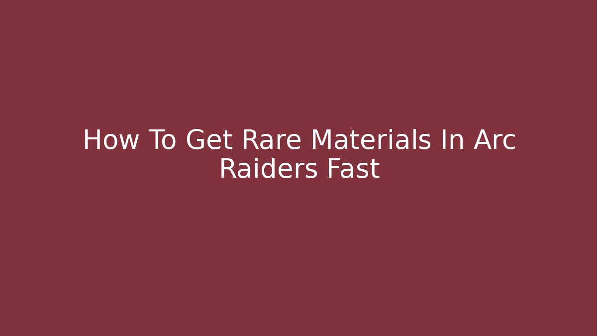 How To Get Rare Materials In Arc Raiders Fast
