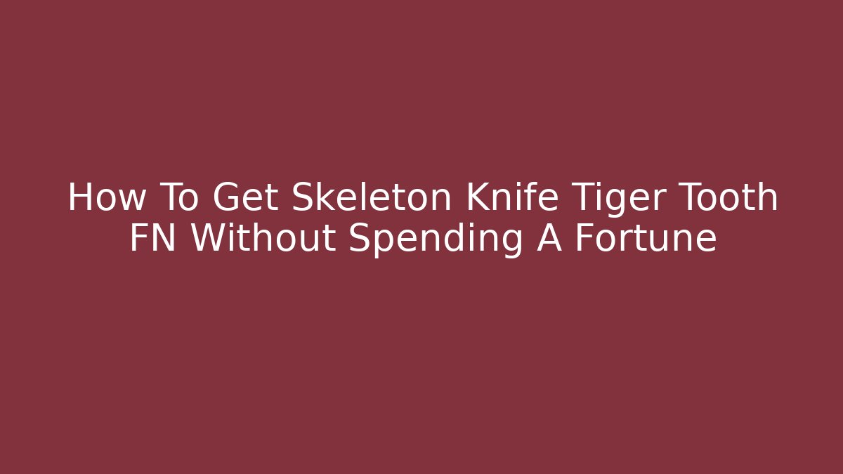 How To Get Skeleton Knife Tiger Tooth FN Without Spending A Fortune