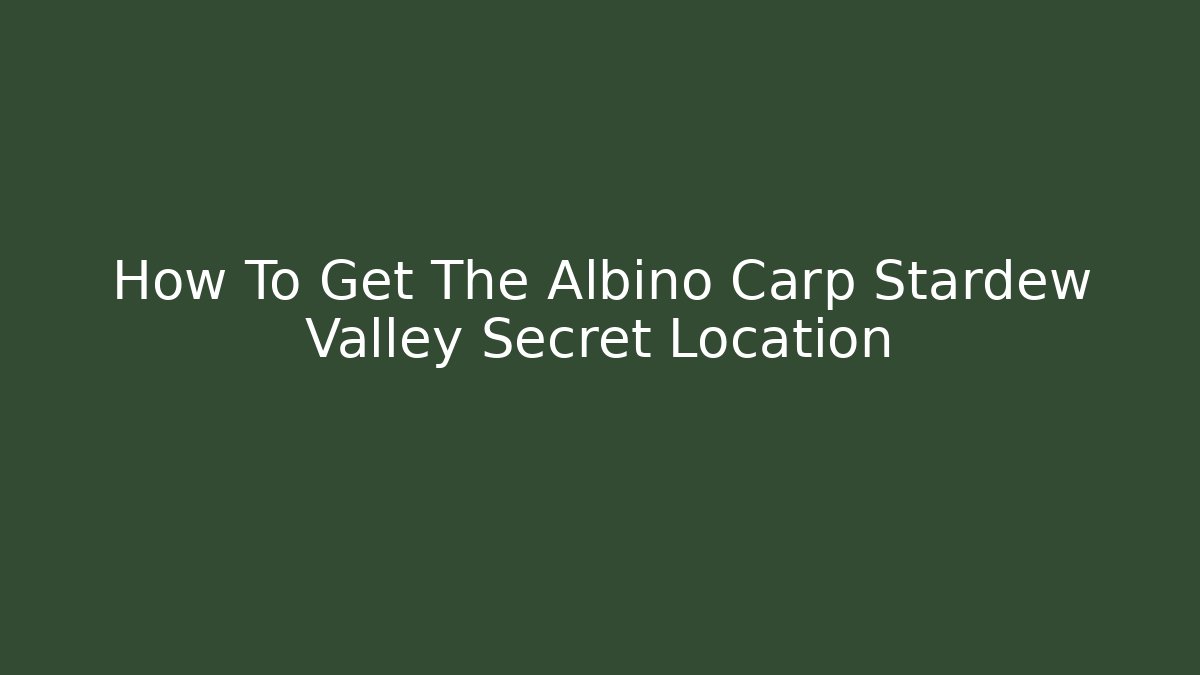 How To Get The Albino Carp Stardew Valley Secret Location