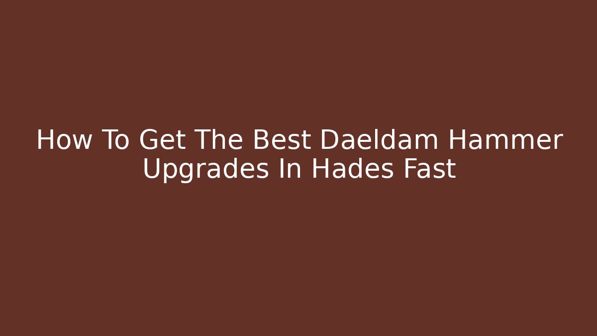 How To Get The Best Daeldam Hammer Upgrades In Hades Fast