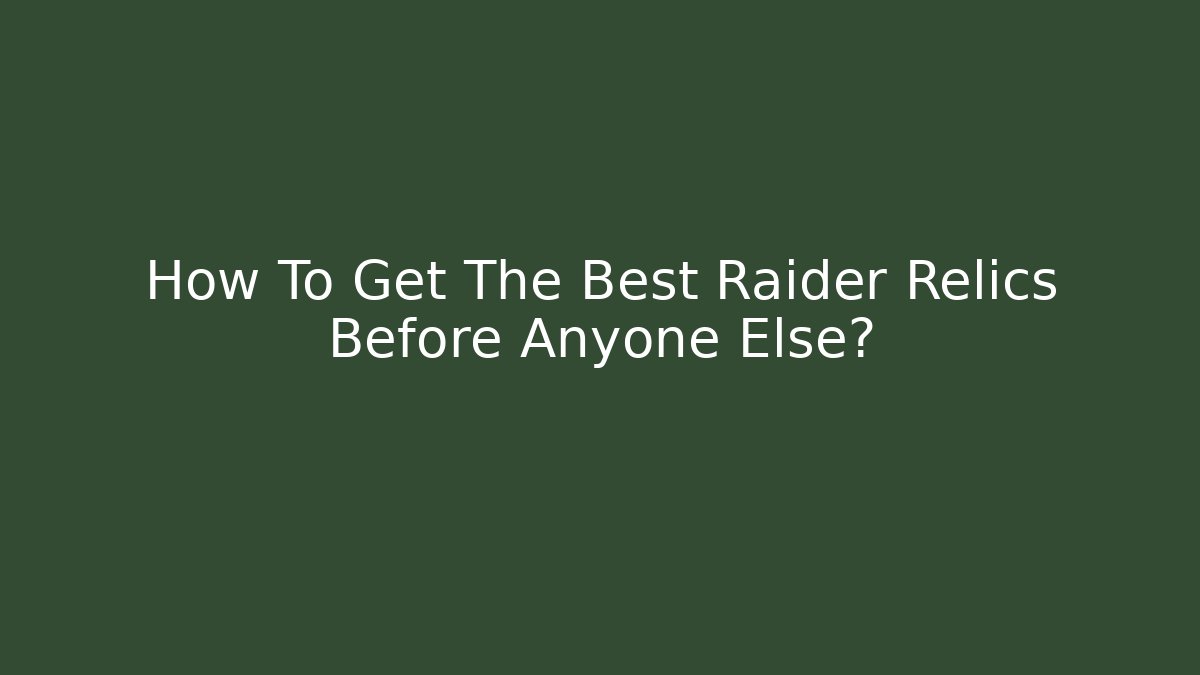 How To Get The Best Raider Relics Before Anyone Else?