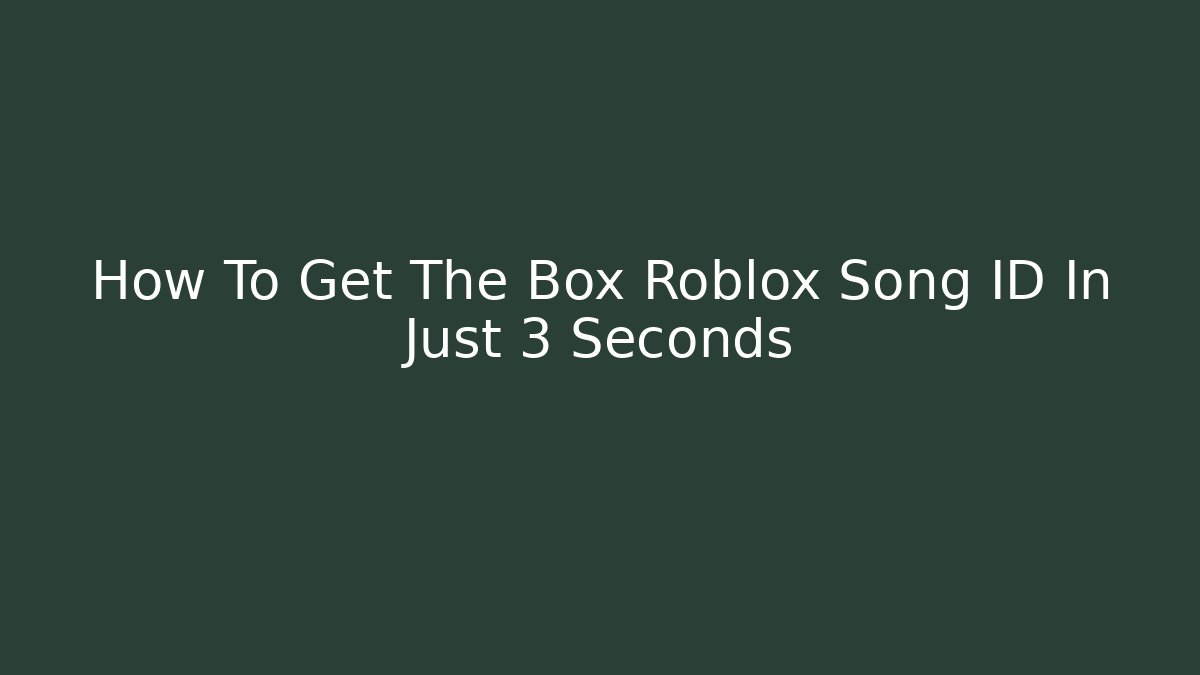 How To Get The Box Roblox Song ID In Just 3 Seconds