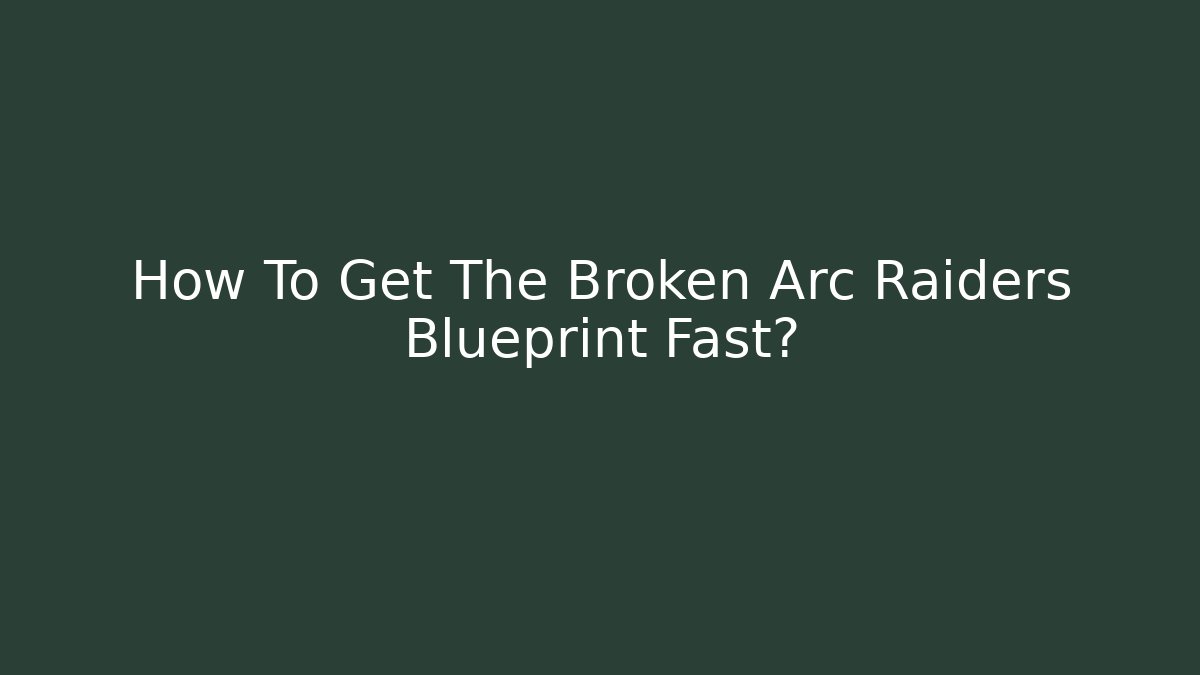 How To Get The Broken Arc Raiders Blueprint Fast? - Critter Realm