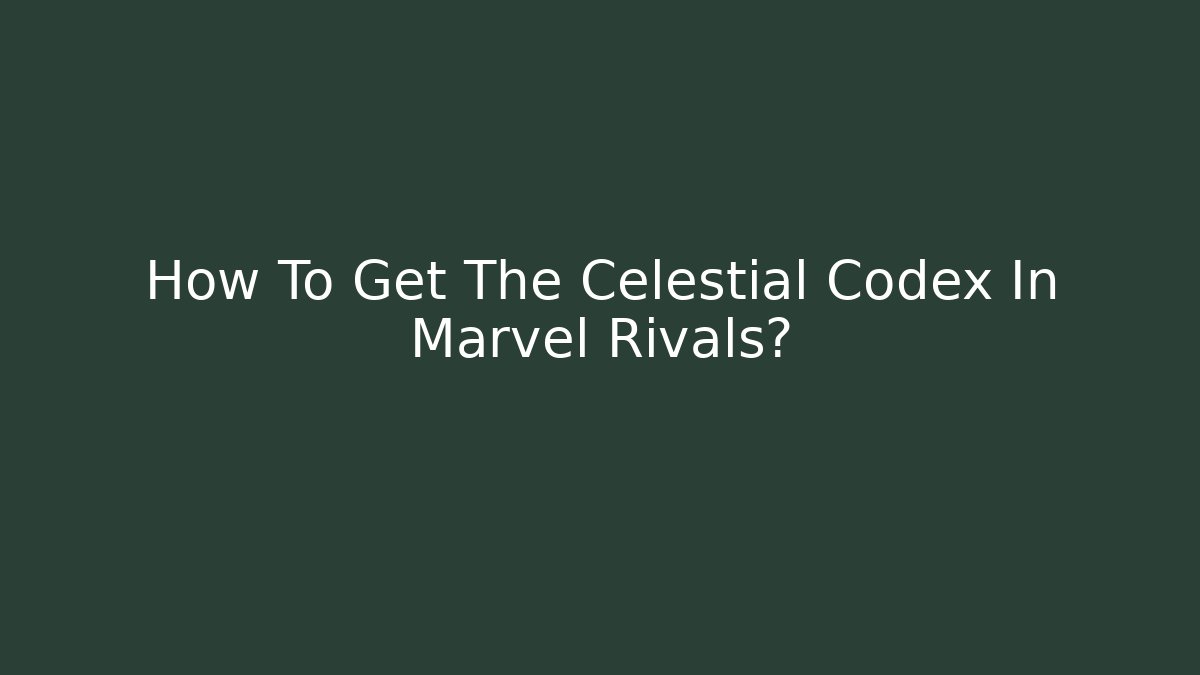 How To Get The Celestial Codex In Marvel Rivals?
