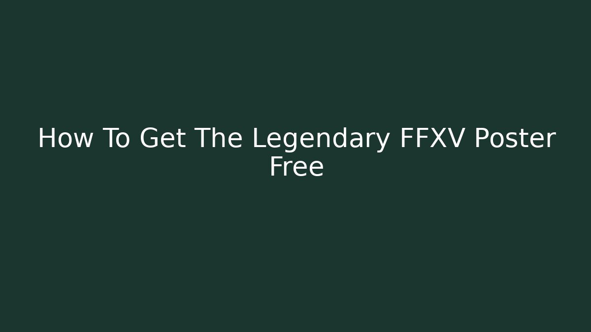 How To Get The Legendary FFXV Poster Free