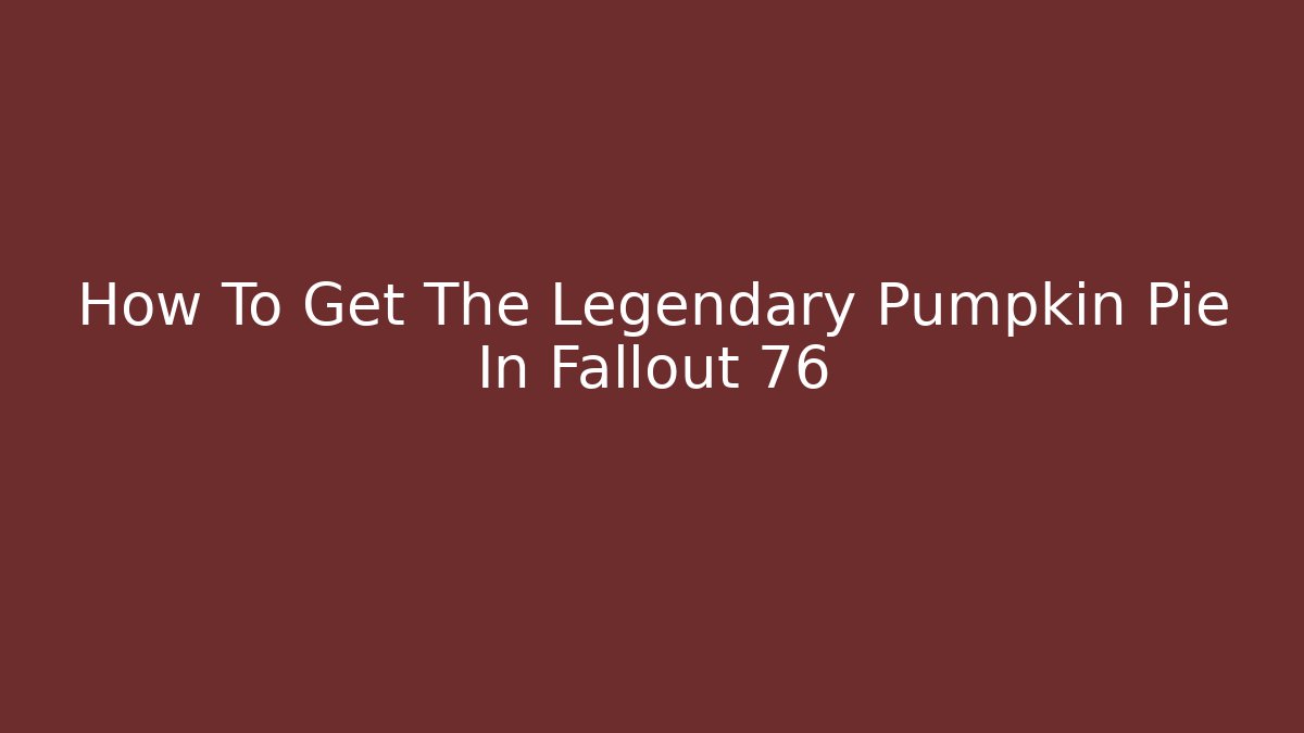 How To Get The Legendary Pumpkin Pie In Fallout 76
