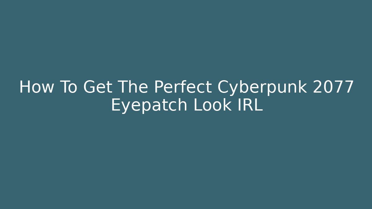 How To Get The Perfect Cyberpunk 2077 Eyepatch Look IRL