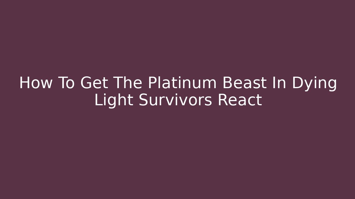 How To Get The Platinum Beast In Dying Light Survivors React