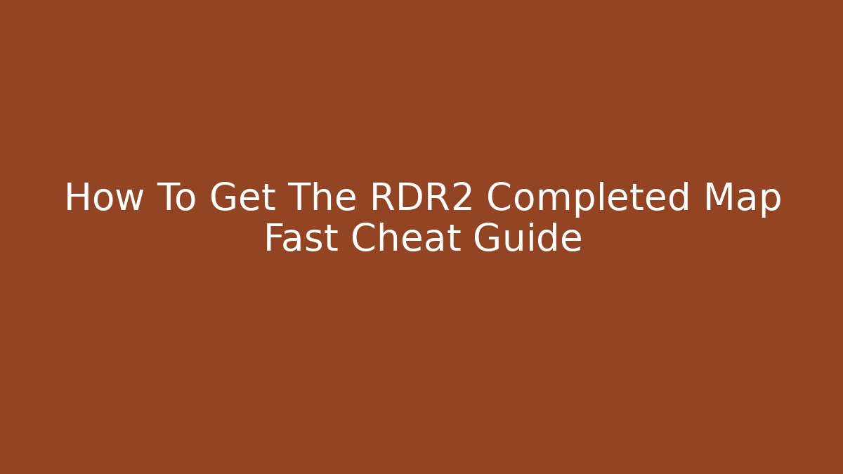 How To Get The RDR2 Completed Map Fast Cheat Guide