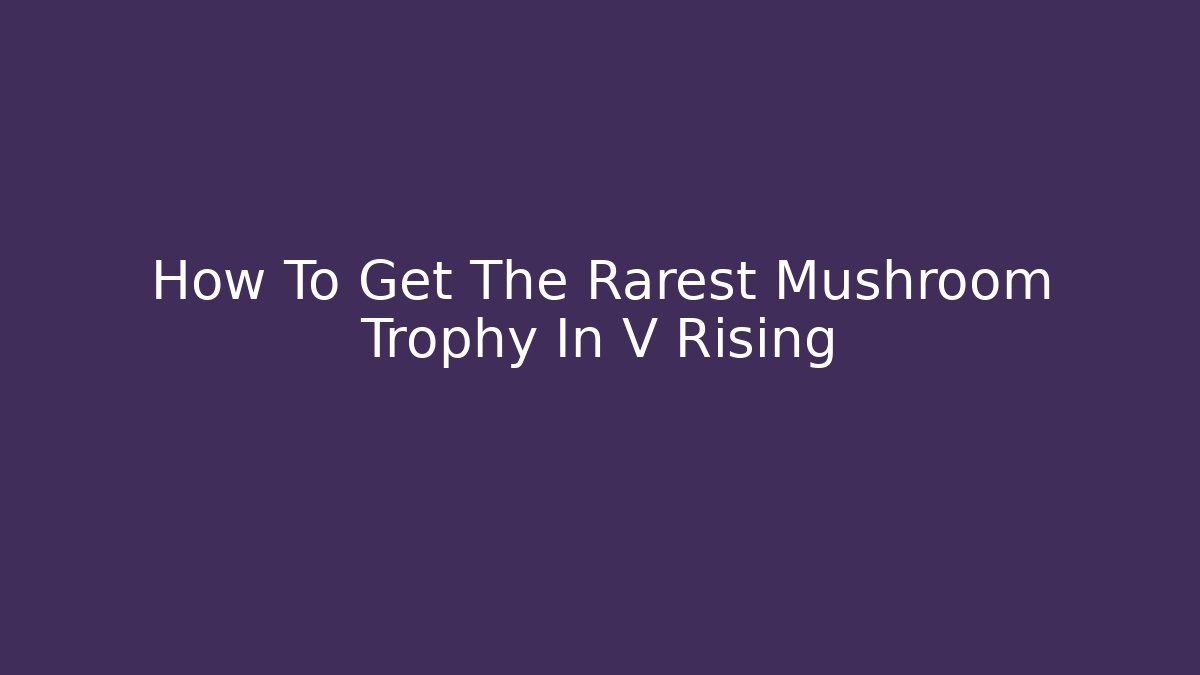 How To Get The Rarest Mushroom Trophy In V Rising - Critter Realm