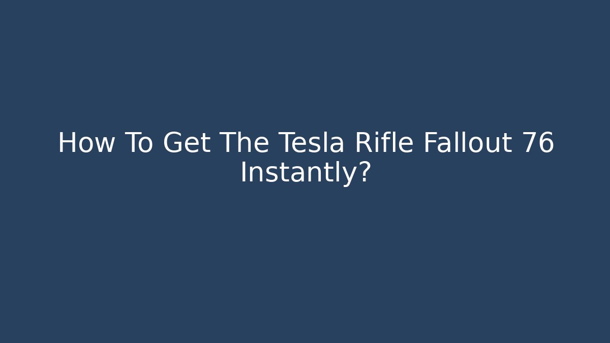 How To Get The Tesla Rifle Fallout 76 Instantly?