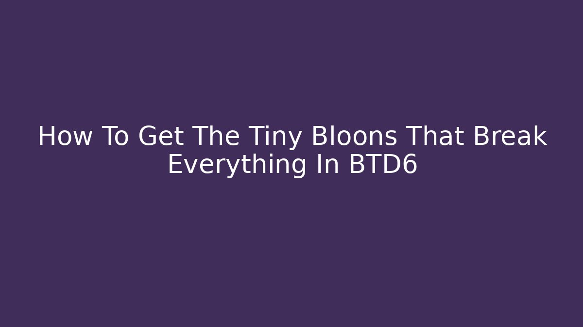 How To Get The Tiny Bloons That Break Everything In BTD6