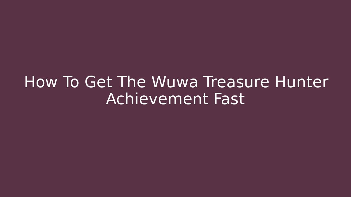 How To Get The Wuwa Treasure Hunter Achievement Fast