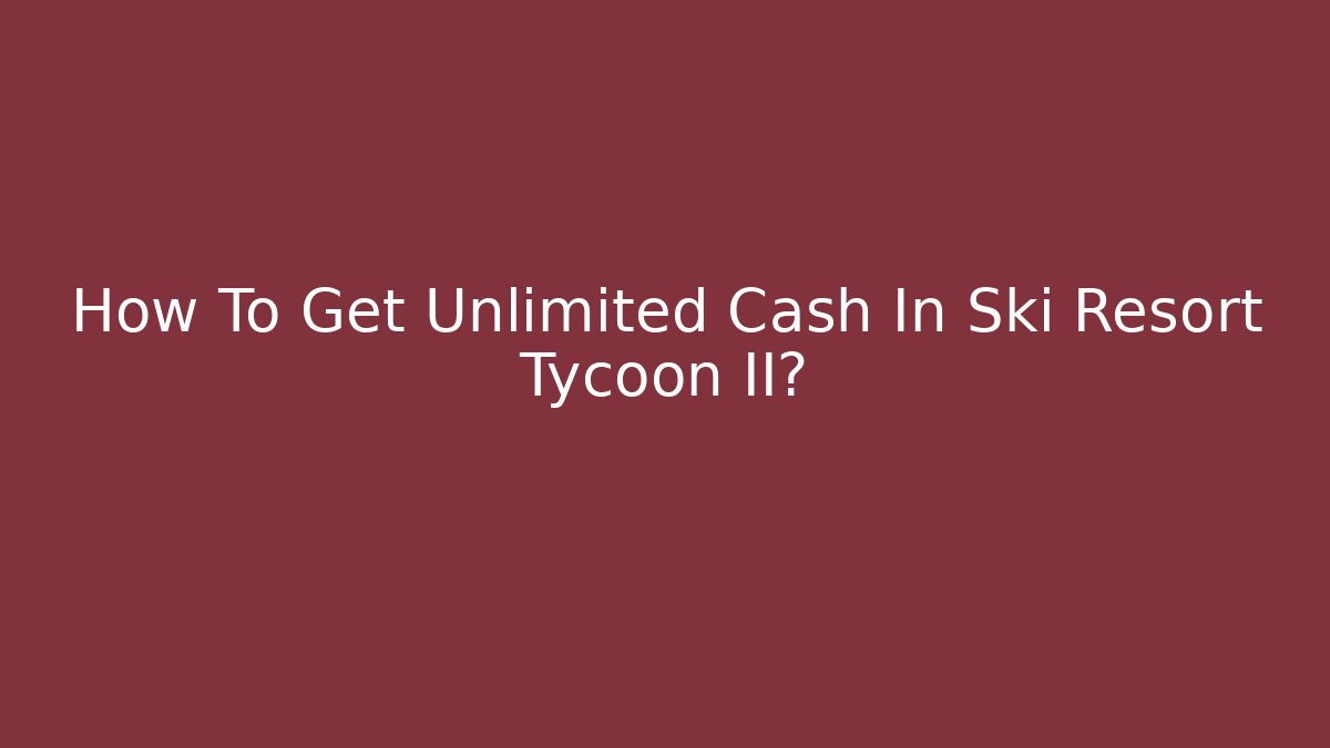 How To Get Unlimited Cash In Ski Resort Tycoon II?