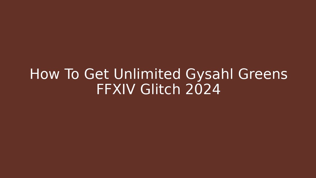How To Get Unlimited Gysahl Greens FFXIV Glitch 2024