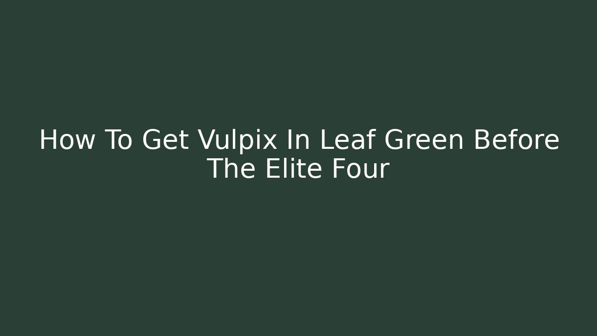 How To Get Vulpix In Leaf Green Before The Elite Four