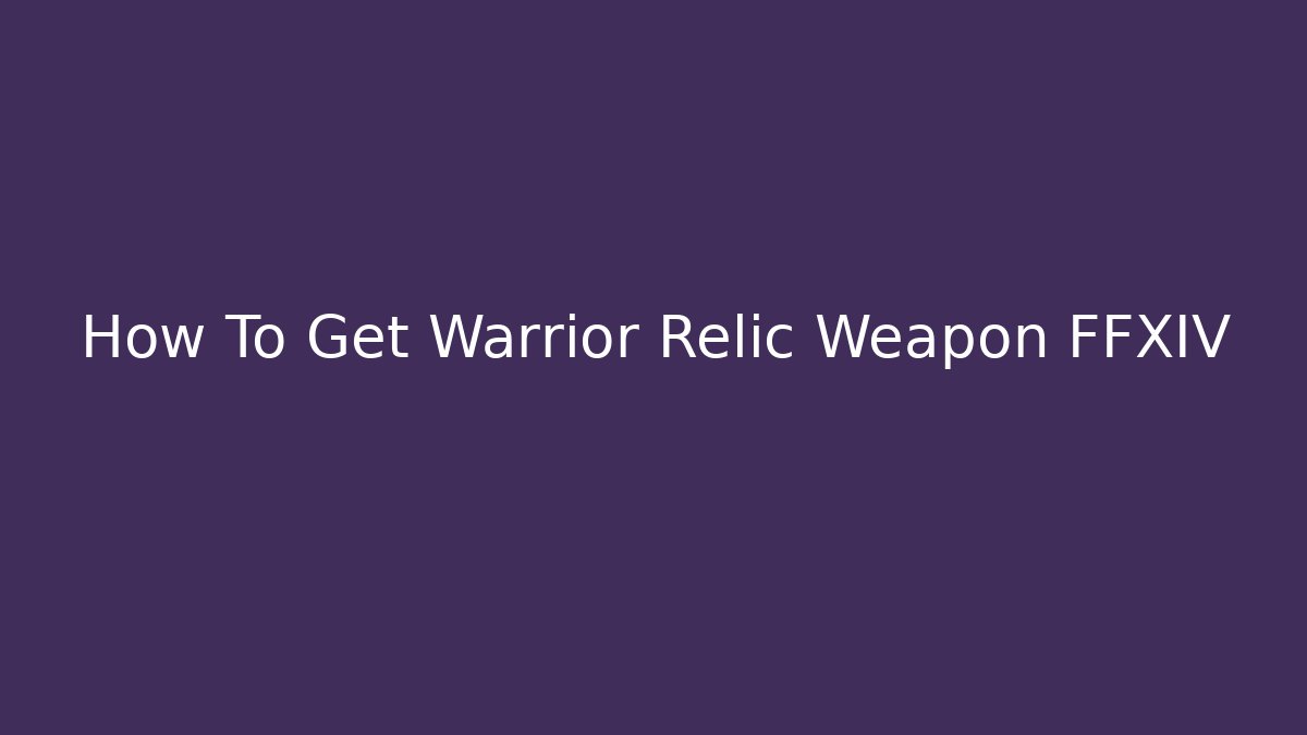 How To Get Warrior Relic Weapon FFXIV - Critter Realm