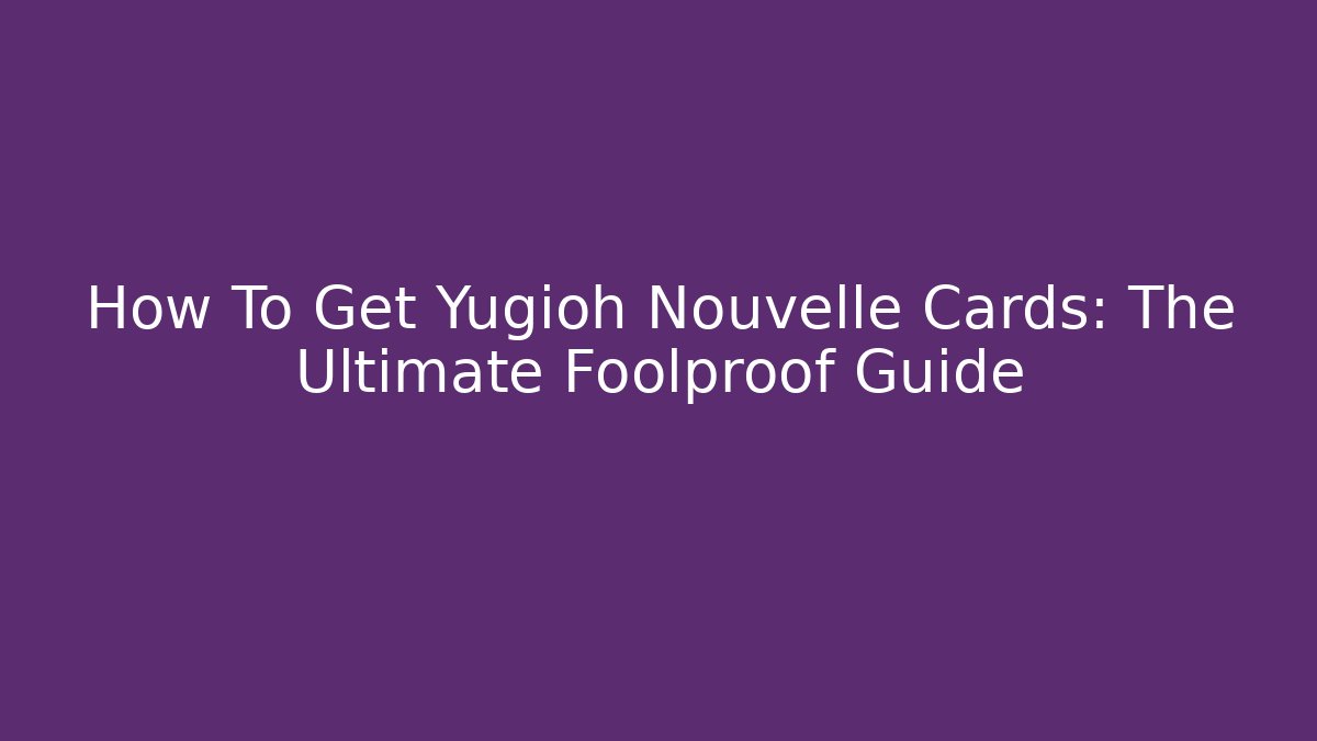 How To Get Yugioh Nouvelle Cards: The Ultimate Foolproof Guide