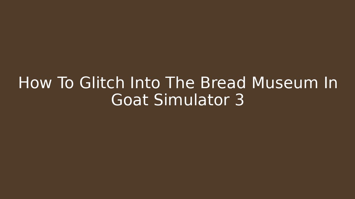 How To Glitch Into The Bread Museum In Goat Simulator 3 - Critter Realm