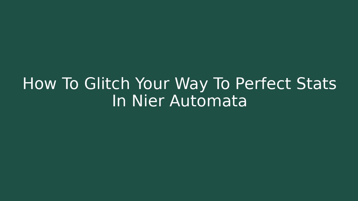How To Glitch Your Way To Perfect Stats In Nier Automata