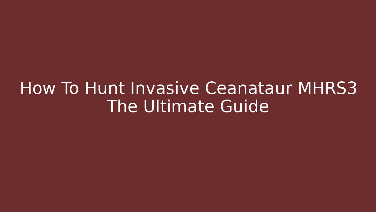 How To Hunt Invasive Ceanataur MHRS3 The Ultimate Guide