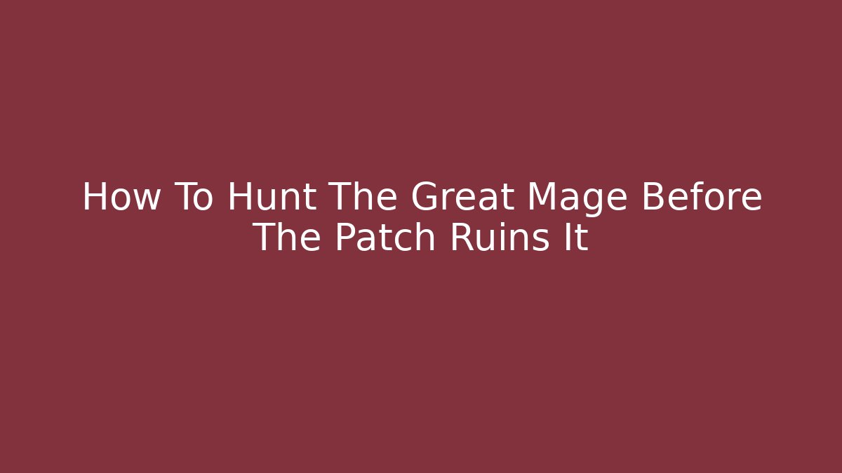 How To Hunt The Great Mage Before The Patch Ruins It