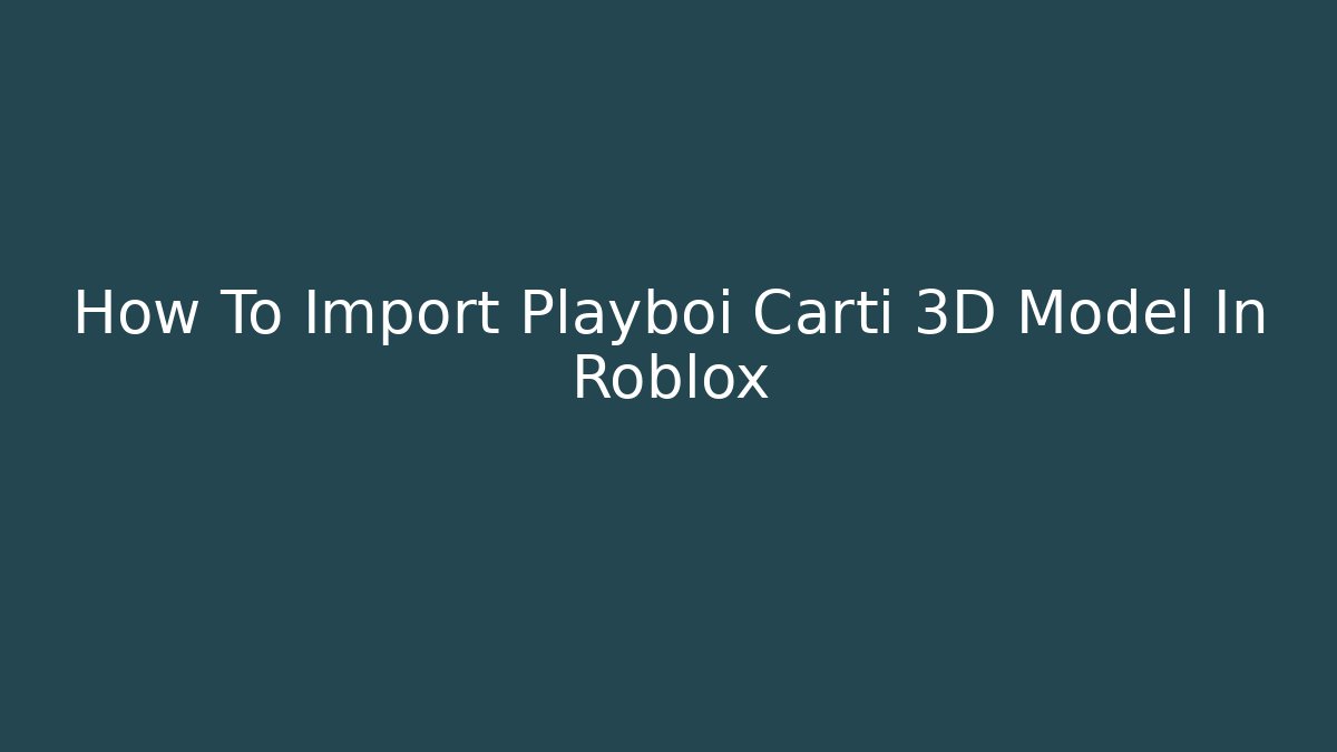 How To Import Playboi Carti 3D Model In Roblox
