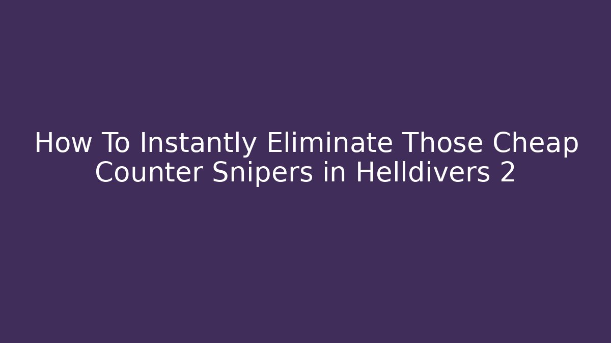 How To Instantly Eliminate Those Cheap Counter Snipers in Helldivers 2