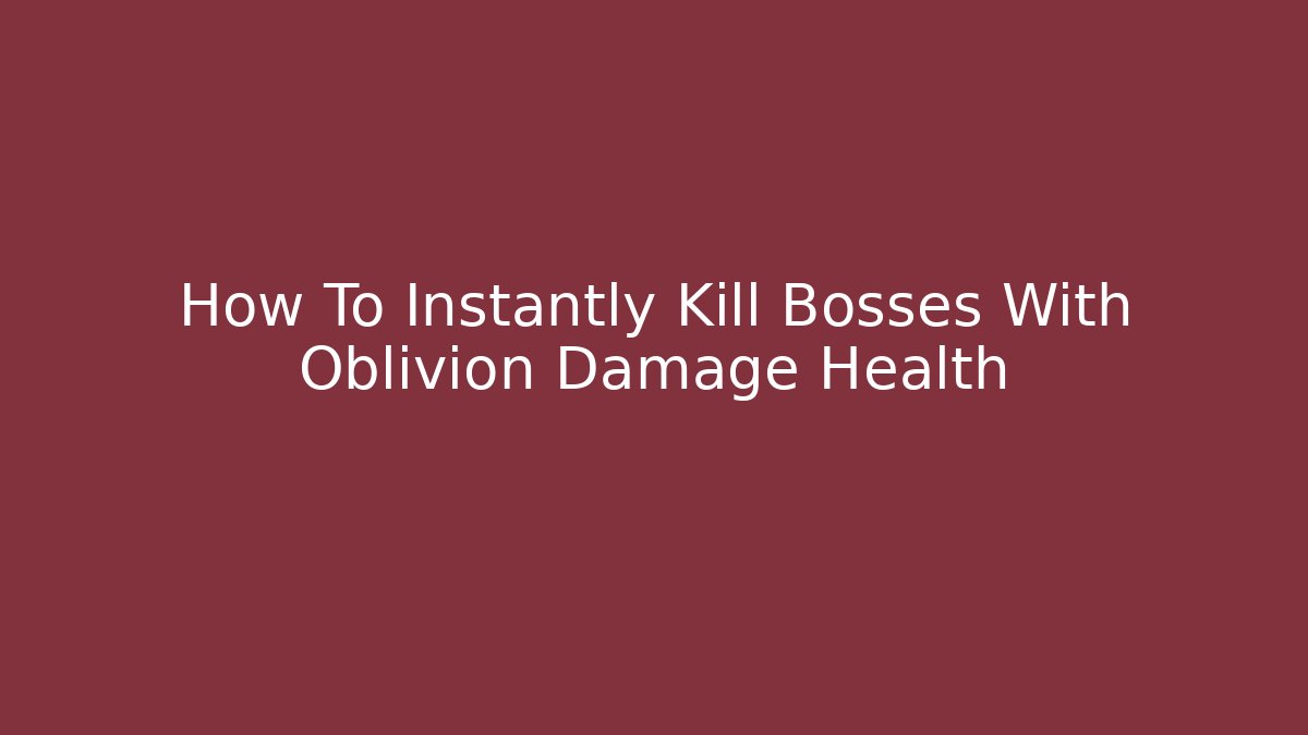 How To Instantly Kill Bosses With Oblivion Damage Health