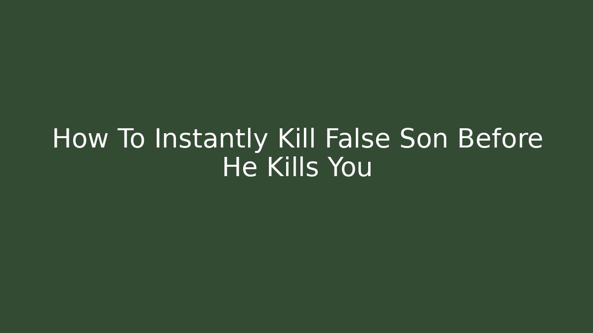 How To Instantly Kill False Son Before He Kills You
