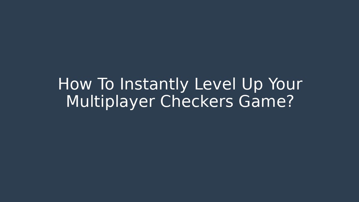 How To Instantly Level Up Your Multiplayer Checkers Game?