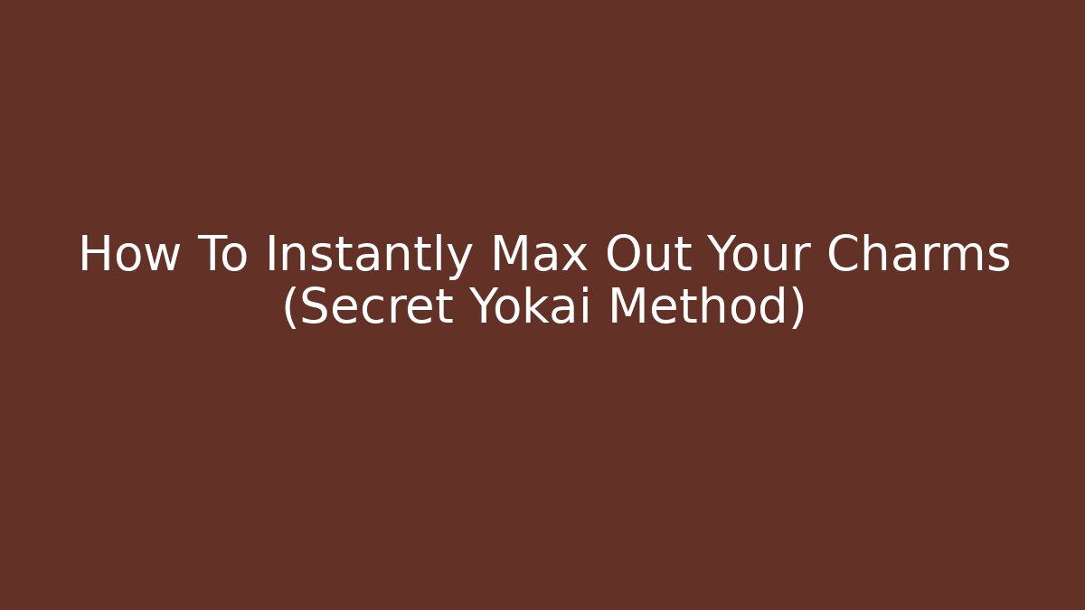 How To Instantly Max Out Your Charms (Secret Yokai Method)